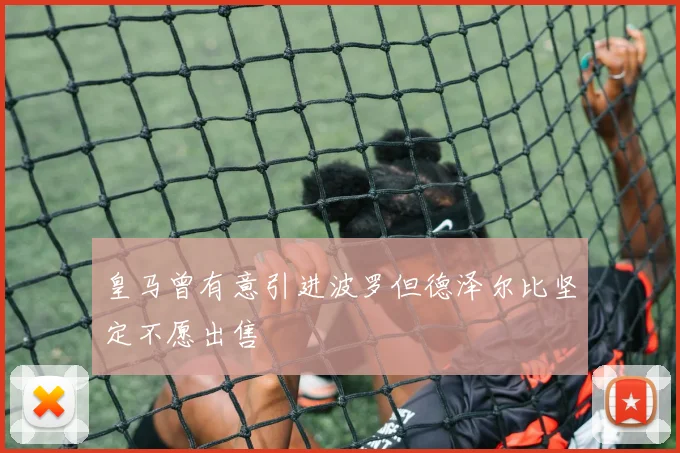 皇马曾有意引进波罗但德泽尔比坚定不愿出售