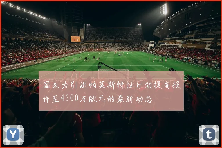 国米为引进帕莱斯特拉计划提高报价至4500万欧元的最新动态