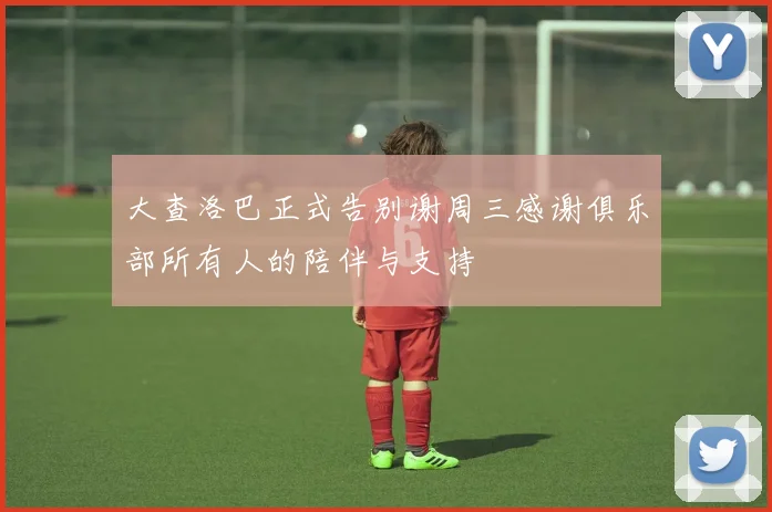 大查洛巴正式告别谢周三感谢俱乐部所有人的陪伴与支持