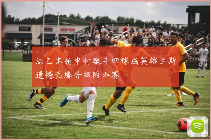 法乙末轮中村敬斗四球成英雄兰斯遗憾无缘升级附加赛