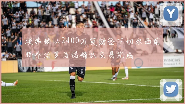 埃弗顿以2400万英镑签下切尔西前锋乔治罗马诺确认交易完成