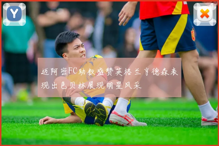 迈阿密FC助教盛赞英格兰亨德森表现出色贝林展现明星风采