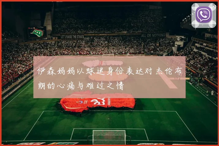伊森妈妈以球迷身份表达对杰伦布朗的心痛与难过之情