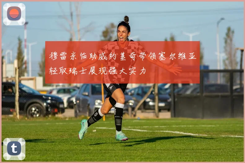 穆雷亲临助威约基奇带领塞尔维亚轻取瑞士展现强大实力