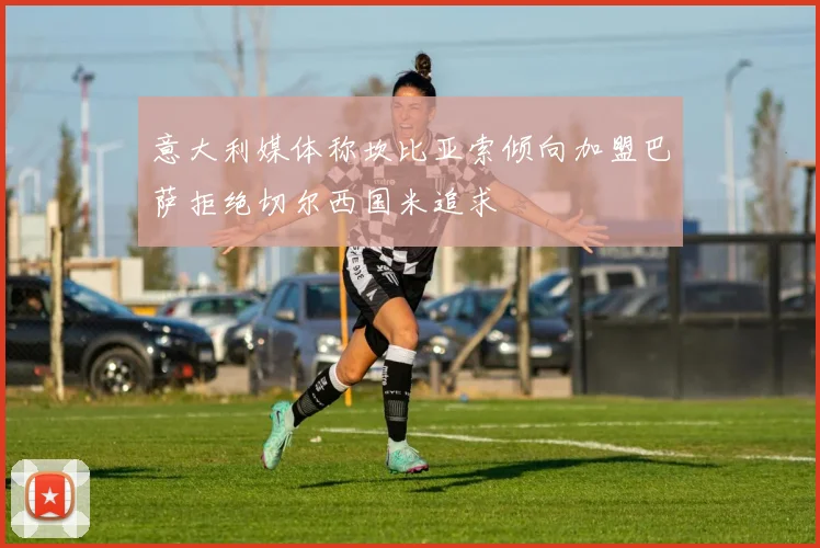 意大利媒体称坎比亚索倾向加盟巴萨拒绝切尔西国米追求